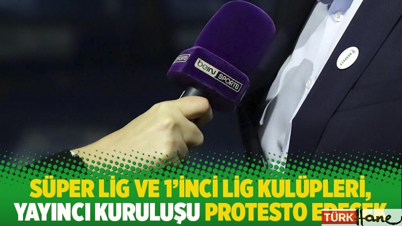 Süper Lig ve 1'inci Lig kulüpleri, yayıncı kuruluşu protesto edecek
