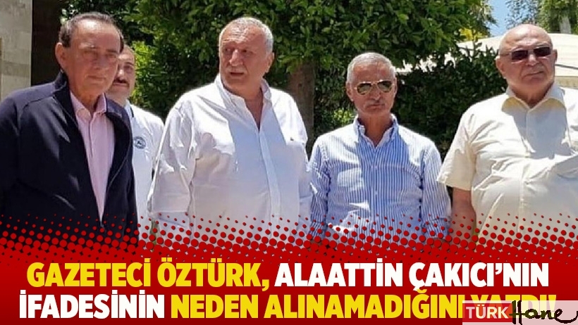 Gazeteci Öztürk, Alaattin Çakıcı'nın ifadesinin neden alınamadığını yazdı!