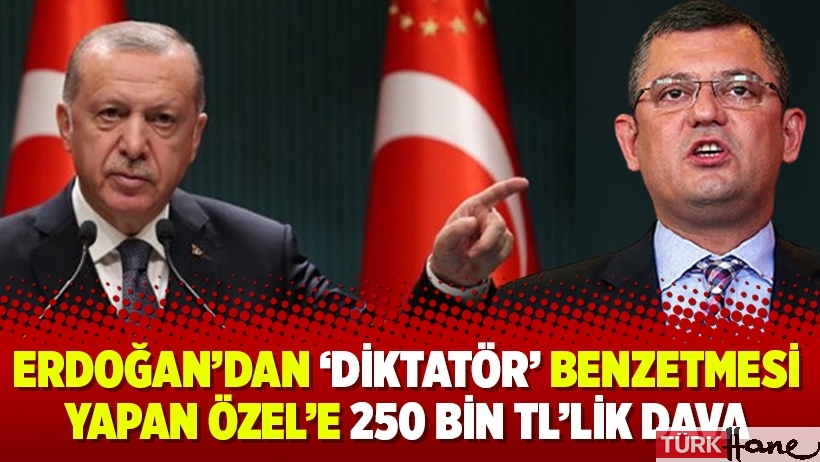 Erdoğan’dan ‘diktatör’ benzetmesi yapan Özel’e 250 bin TL’lik dava