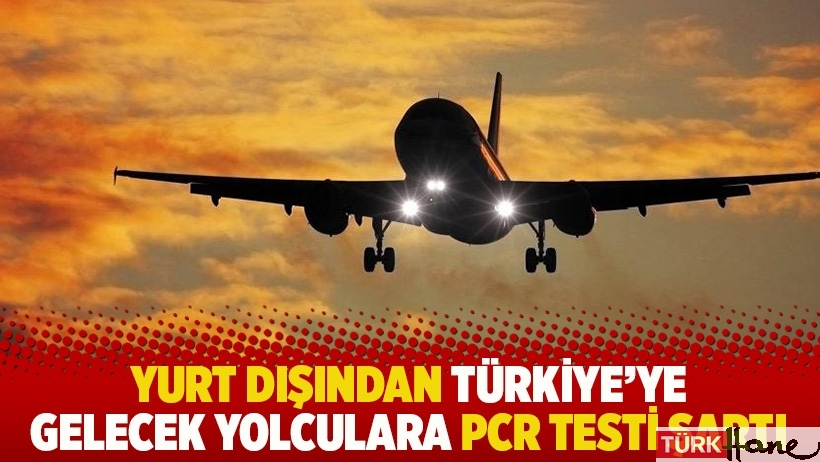 Yurt dışından Türkiye'ye gelecek yolculara PCR testi şartı