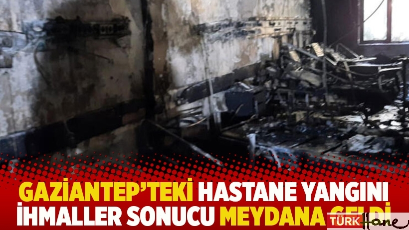 Gaziantep’teki hastane yangını ihmaller sonucu meydana geldi