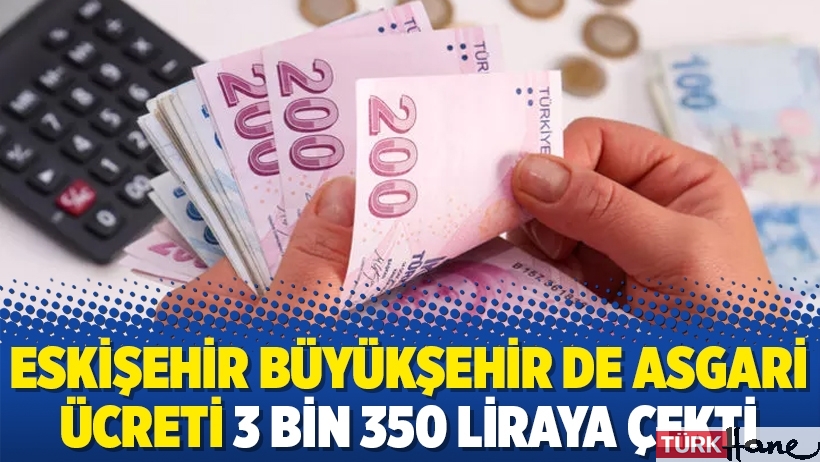 Eskişehir Büyükşehir de asgari ücreti 3 bin 350 liraya çekti