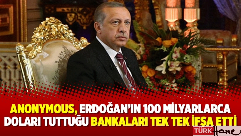 Anonymous, Erdoğan’ın 100 milyarlarca doları tuttuğu bankaları tek tek ifşa etti