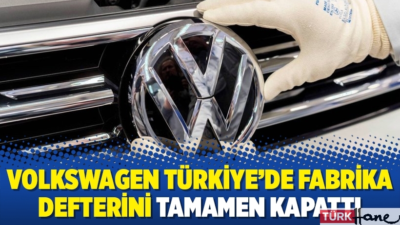 Volkswagen Türkiye’de fabrika defterini tamamen kapattı