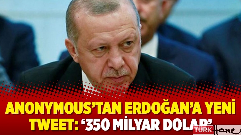 Anonymous'tan Erdoğan'a yeni tweet: '350 milyar dolar'