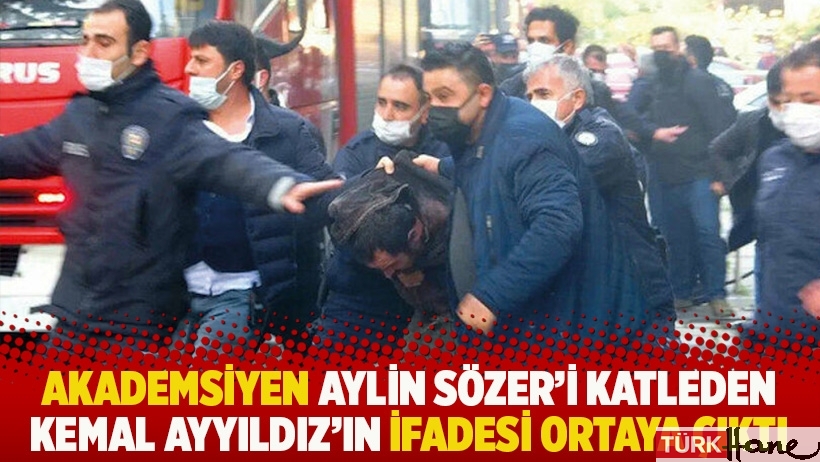 Akademsiyen Aylin Sözer'i katleden Kemal Ayyıldız'ın ifadesi ortaya çıktı