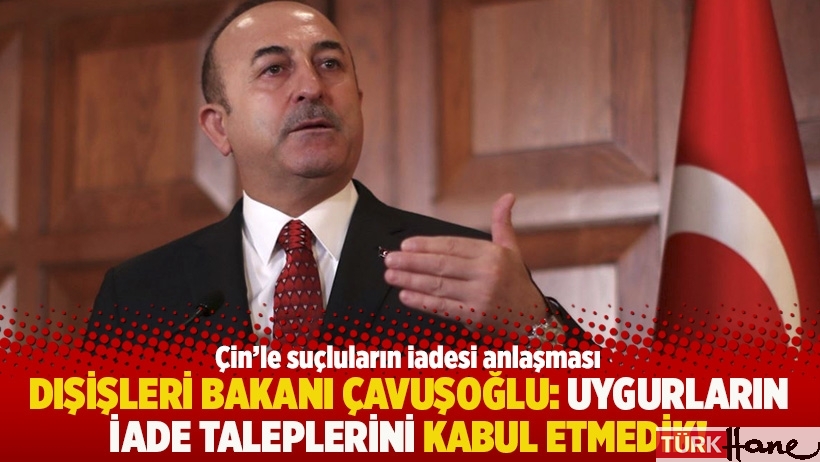 Dışişleri Bakanı Çavuşoğlu: Uygurların iade taleplerini kabul etmedik!