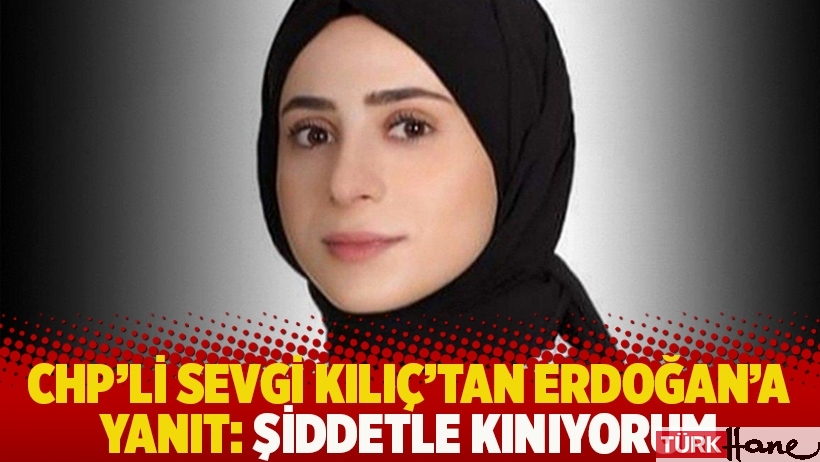 CHP'li Sevgi Kılıç'tan Erdoğan'a yanıt: Şiddetle kınıyorum