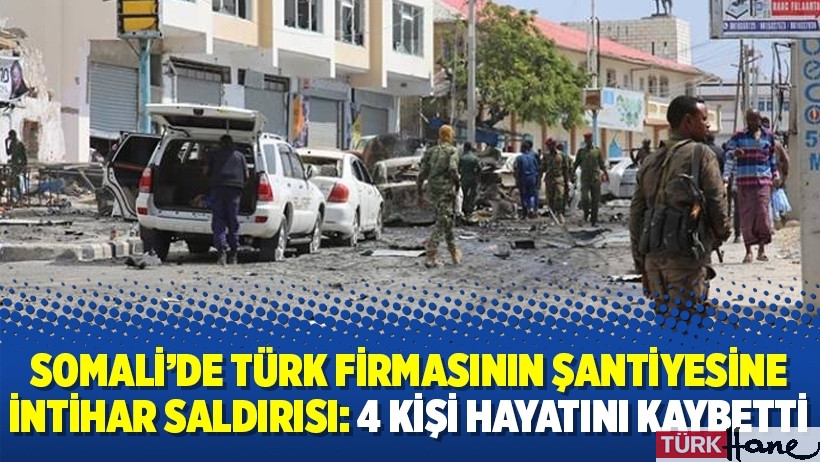Somali’de Türk firmasının şantiyesine intihar saldırısı: 4 kişi hayatını kaybetti