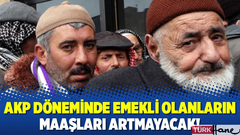 AKP döneminde emekli olanların maaşları artmayacak!