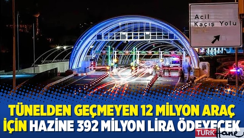 Tünelden geçmeyen 12 milyon araç için Hazine 392 milyon lira ödeyecek