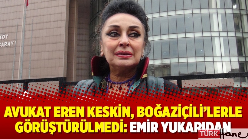 Avukat Eren Keskin, Boğaziçili’lerle görüştürülmedi: Emir yukarıdan