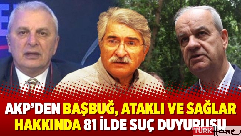 AKP’den Başbuğ, Ataklı ve Sağlar hakkında 81 ilde suç duyurusu