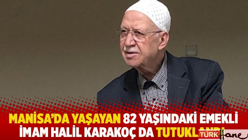 Manisa'da yaşayan 82 yaşındaki emekli imam Halil Karakoç da tutuklandı