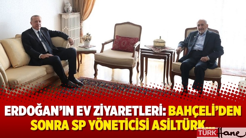 Erdoğan’ın ev ziyaretleri: Bahçeli’den sonra SP yöneticisi Asiltürk…