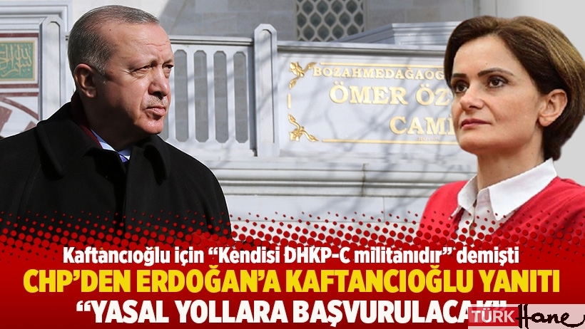 CHP'den Erdoğan'a Kaftancıoğlu yanıtı: Yasal yollara başvurulacak