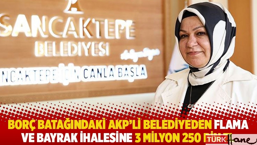 Borç batağındaki AKP'li belediyeden flama ve bayrak ihalesine 3 milyon 250 bin TL
