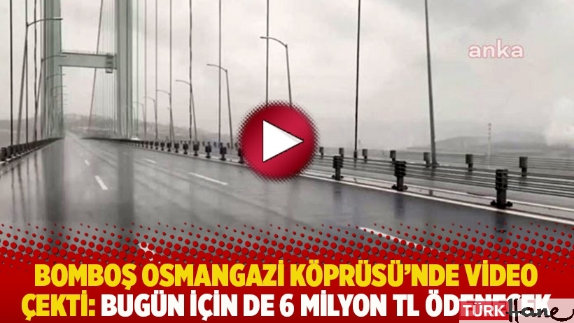 Bomboş Osmangazi Köprüsü’nde video çekti: Bugün için de 6 milyon TL ödenecek