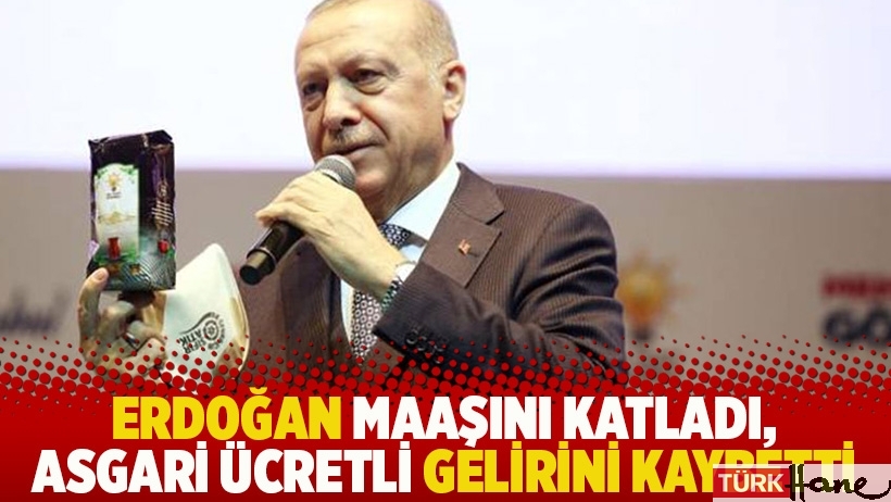Erdoğan maaşını katladı, asgari ücretli gelirini kaybetti