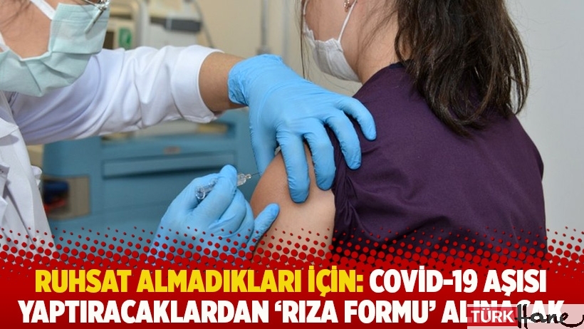 Ruhsat almadıkları için: Covid-19 aşısı yaptıracaklardan ‘rıza formu’ alınacak
