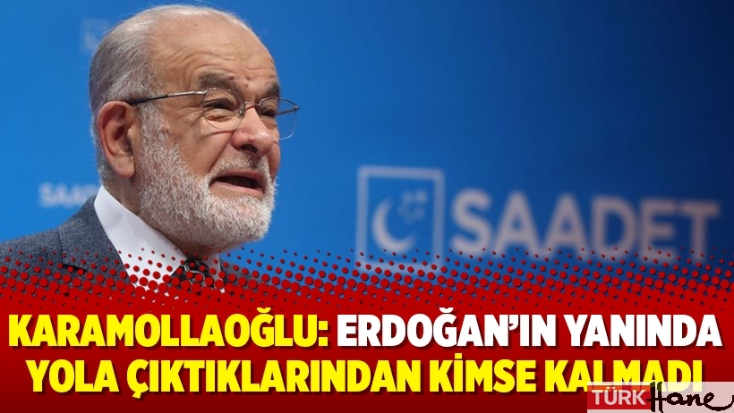 Karamollaoğlu: Erdoğan’ın yanında yola çıktıklarından kimse kalmadı