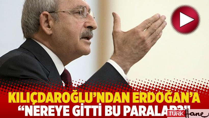 Kılıçdaroğlu'ndan Erdoğan'a: Nereye gitti bu paralar?
