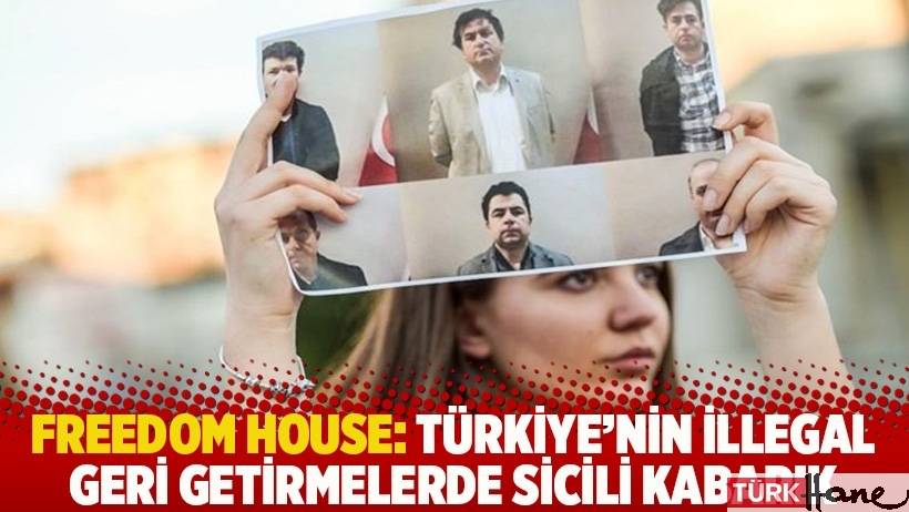 Freedom House: Türkiye'nin illegal geri getirmelerde sicili kabarık