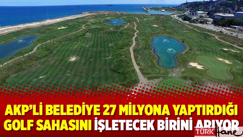AKP’li belediye 27 milyona yaptırdığı golf sahasını işletecek birini arıyor