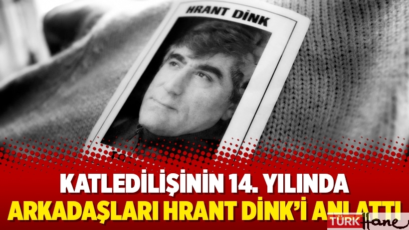 Katledilişinin 14. yılında arkadaşları Hrant Dink’i anlattı