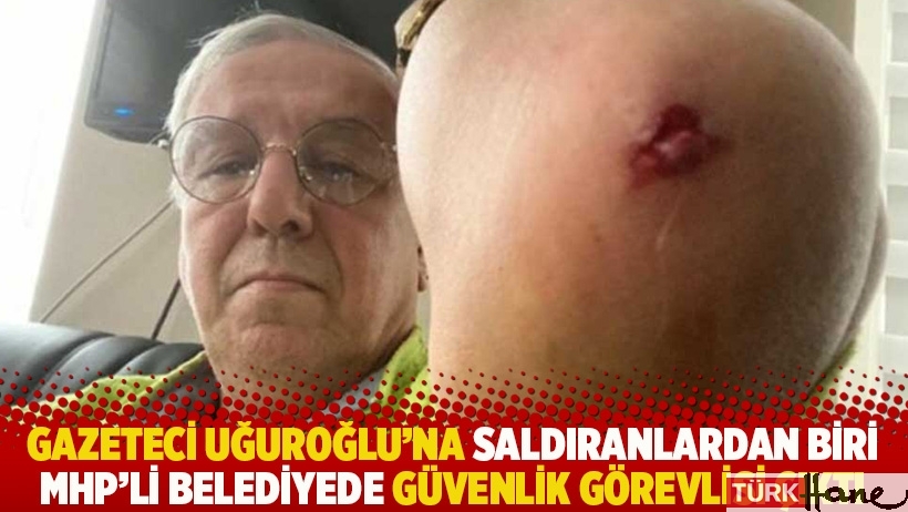 Gazeteci Uğuroğlu'na saldıranlardan biri MHP'li belediyede güvenlik görevlisi çıktı