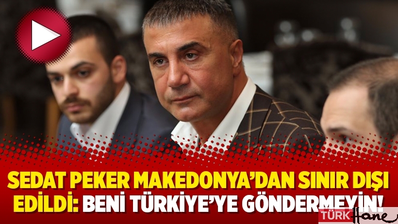 Sedat Peker Makedonya’dan sınır dışı edildi: Beni Türkiye’ye göndermeyin!