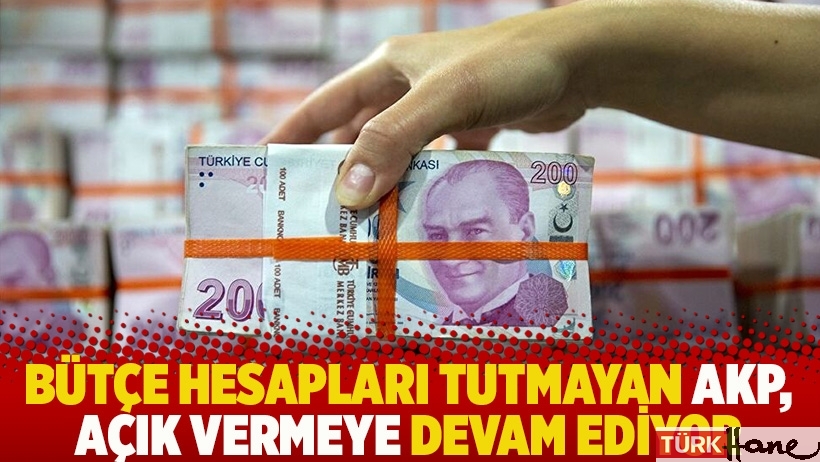 Bütçe hesapları tutmayan AKP, açık vermeye devam ediyor