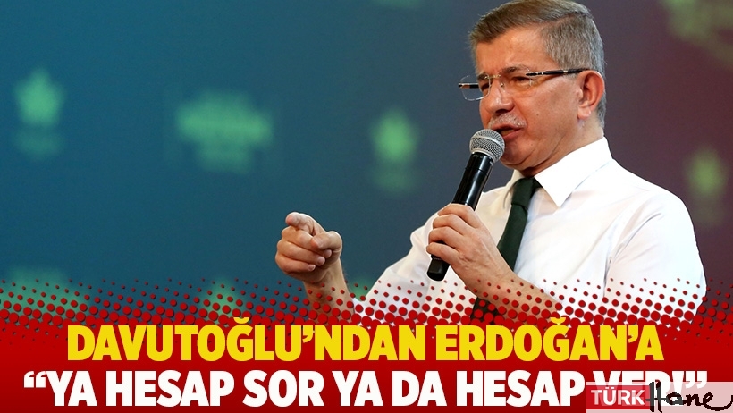 Davutoğlu'nda Erdoğan'a: Ya hesap sor ya da hesap ver!