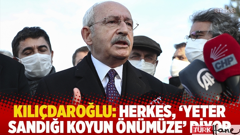Kılıçdaroğlu: Herkes, 'yeter sandığı koyun önümüze' diyor