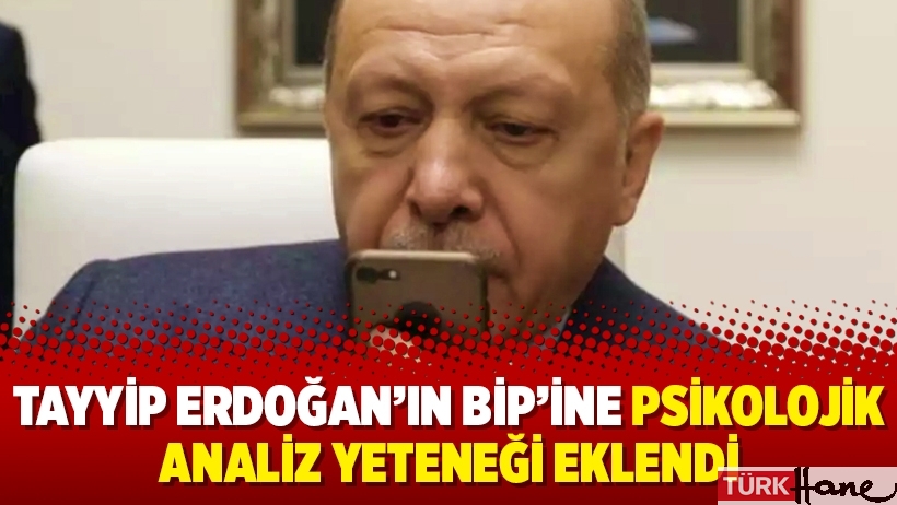 Tayyip Erdoğan’ın Bip’ine psikolojik analiz yeteneği eklendi