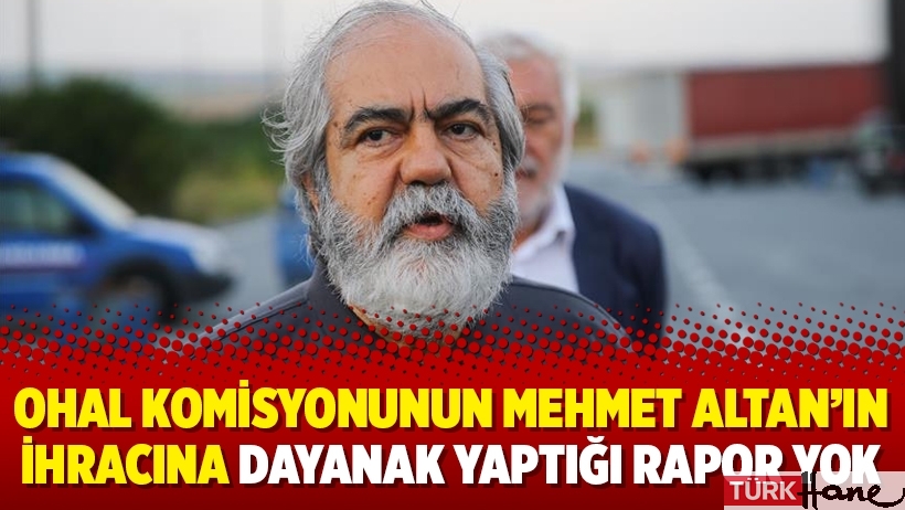 OHAL Komisyonunun Mehmet Altan’ın ihracına dayanak yaptığı rapor yok