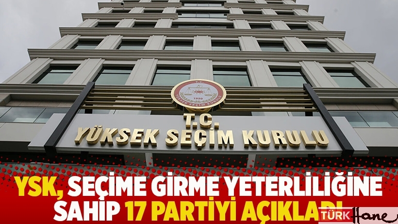 YSK, seçime girme yeterliliğine sahip 17 partiyi açıkladı