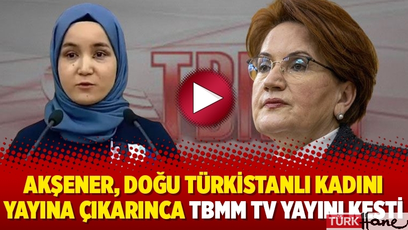Akşener, Doğu Türkistanlı kadını yayına çıkarınca TBMM TV yayını kesti