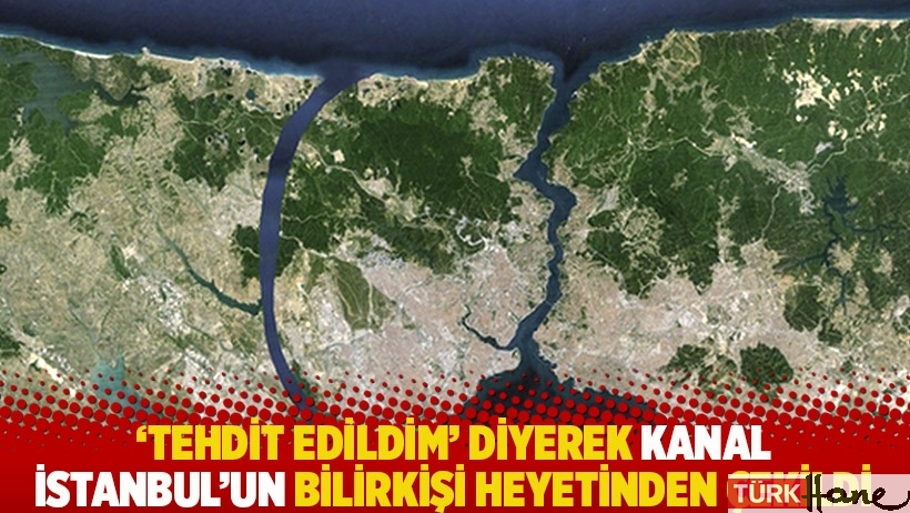 'Tehdit edildim' diyerek Kanal İstanbul’un bilirkişi heyetinden çekildi