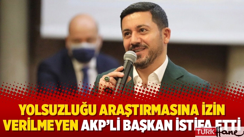 Yolsuzluğu araştırmasına izin verilmeyen AKP’li Başkan istifa etti