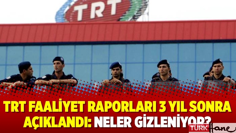 TRT faaliyet raporları 3 yıl sonra açıklandı: Neler gizleniyor?