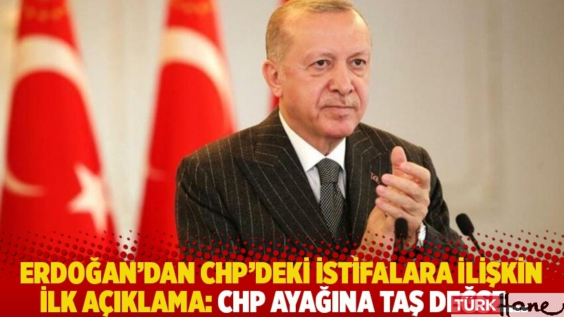 Erdoğan'dan CHP'deki istifalara ilişkin ilk açıklama: CHP ayağına taş değse...
