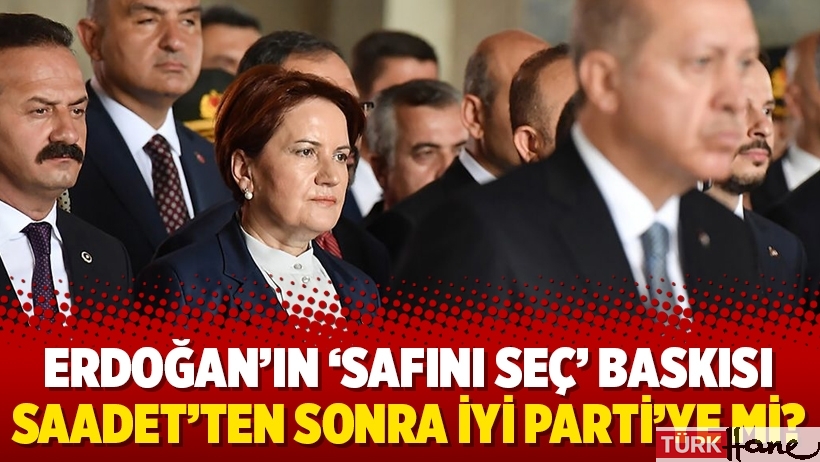 Erdoğan’ın ‘safını seç’ baskısı Saadet’ten sonra İYİ Parti’ye mi?