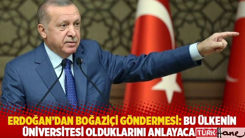Erdoğan'dan Boğaziçi göndermesi: Bu ülkenin üniversitesi olduklarını anlayacaklar