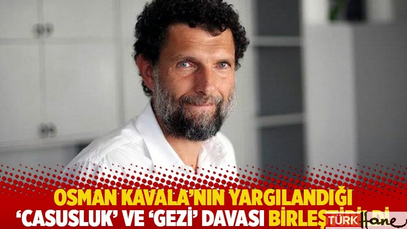Osman Kavala'nın yargılandığı 'Casusluk' ve 'Gezi' davası birleştirildi