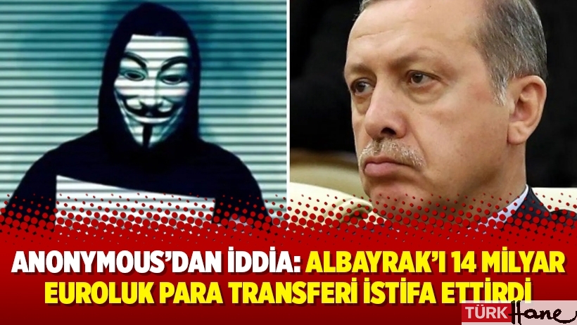 Anonymous’dan iddia: Albayrak’ı 14 milyar euroluk para transferi istifa ettirdi