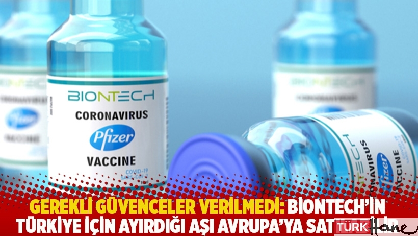 Gerekli güvenceler verilmedi: BioNTech'in Türkiye için ayırdığı aşı Avrupa’ya satılabilir