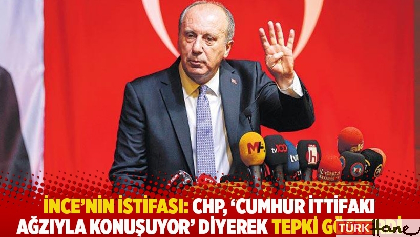 İnce'nin istifası: CHP, 'Cumhur İttifakı ağzıyla konuşuyor' diyerek tepki gösterdi