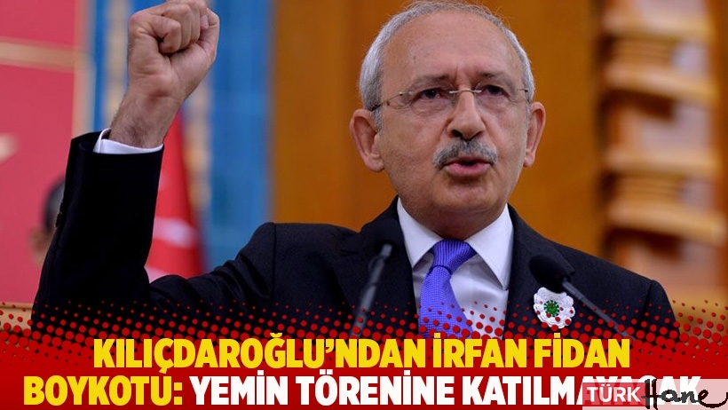 Kılıçdaroğlu'ndan İrfan Fidan boykotu: Yemin törenine katılmayacak