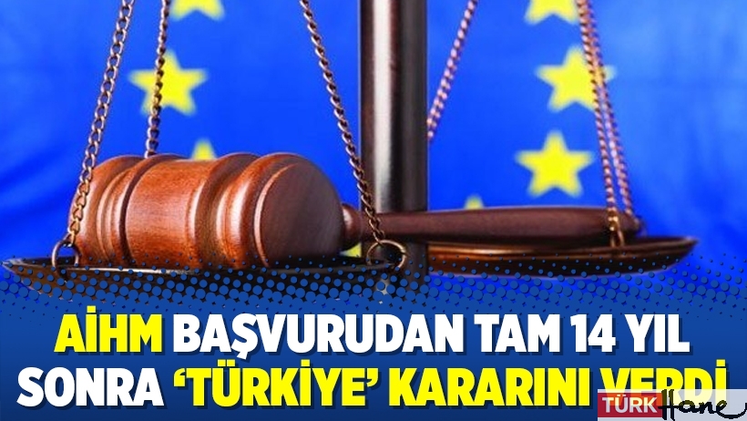 AİHM başvurudan tam 14 yıl sonra ‘Türkiye’ kararını verdi